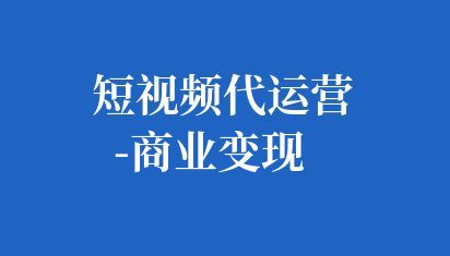 短視頻代運(yùn)營-商業(yè)變現(xiàn)