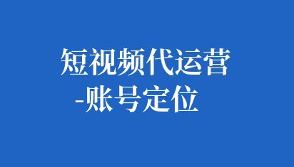 短視頻代運(yùn)營-賬號定位